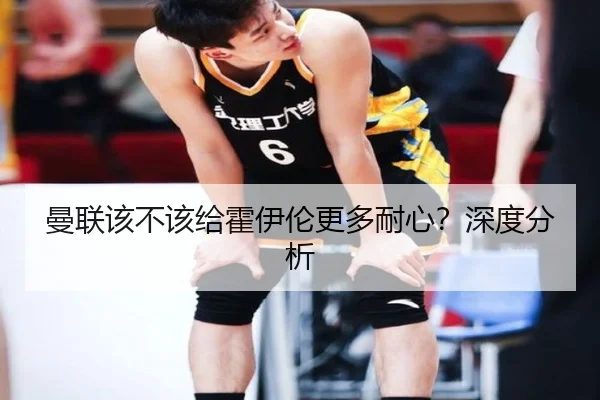 曼联该不该给霍伊伦更多耐心？深度分析