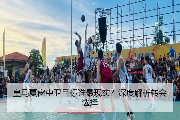 皇马夏窗中卫目标谁最现实？深度解析转会选择
